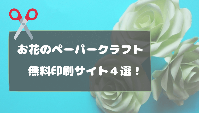 お花のペーパークラフトが無料印刷できるサイト４選 Dl場所を解説 おうちblog