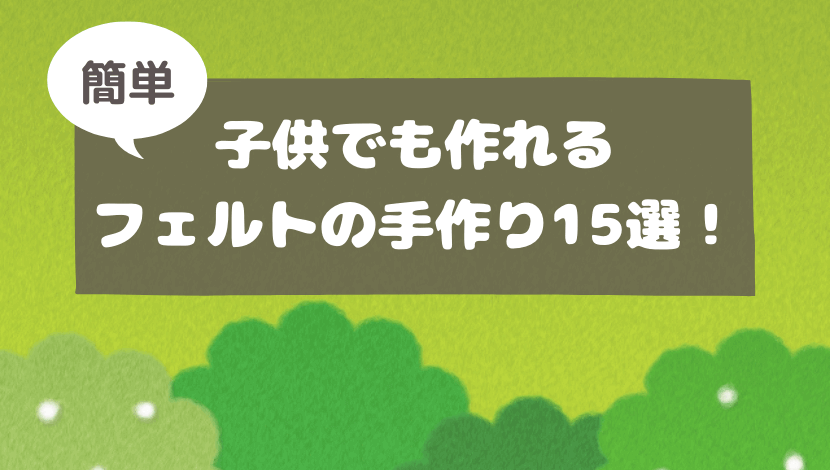 フェルトで手作り 簡単に子供でも作れる物 何がある アイデア15選 おうちblog